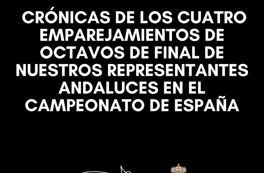 Crónicas de los Cuatro Emparejamientos de Octavos de Final de Nuestros Representantes Andaluzas en el Campeonato de España