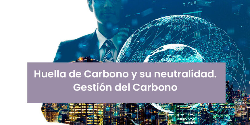 Huella de Carbono y su neutralidad. Gestión del Carbono
