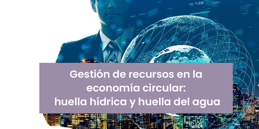 Gestión de recursos en la economía circular: huella hídrica y huella del agua